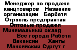 Менеджер по продаже канцтоваров › Название организации ­ Барбати › Отрасль предприятия ­ Оптовые продажи › Минимальный оклад ­ 150 000 - Все города Работа » Вакансии   . Ханты-Мансийский,Сургут г.